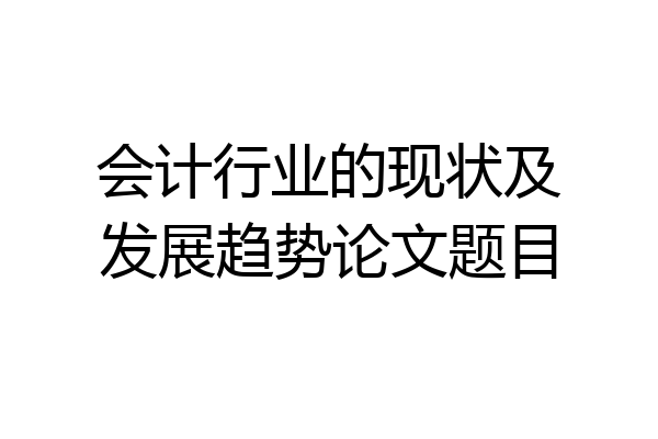 会计行业的现状及发展趋势论文题目