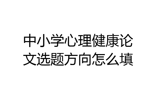 中小学心理健康论文选题方向怎么填