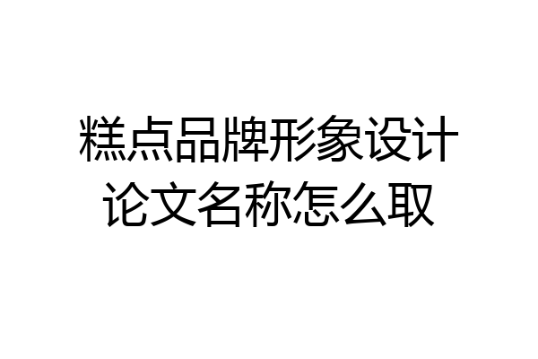 糕点品牌形象设计论文名称怎么取