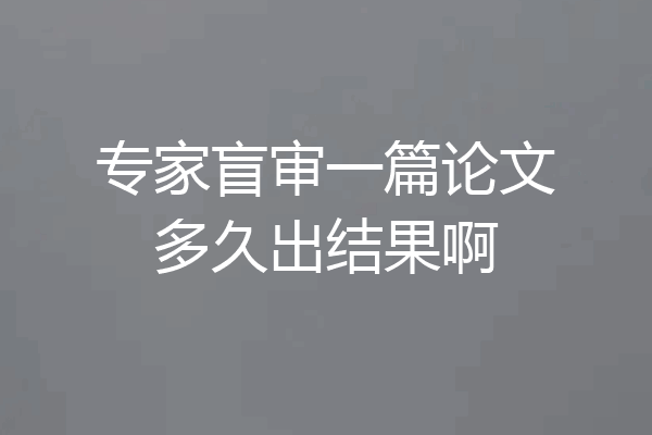专家盲审一篇论文多久出结果啊