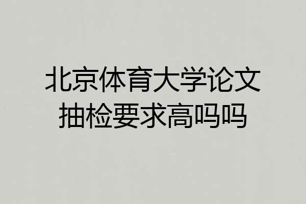 北京体育大学论文抽检要求高吗吗