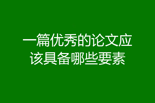 一篇优秀的论文应该具备哪些要素
