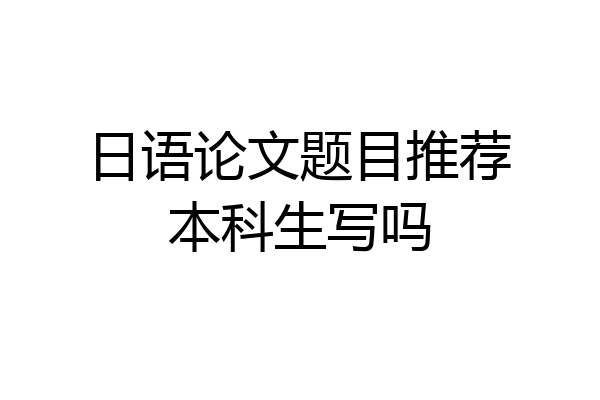日语论文题目推荐本科生写吗