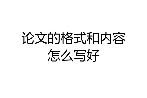 论文的格式和内容怎么写好