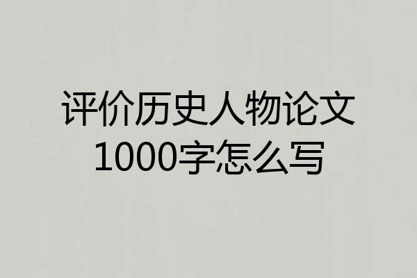 评价历史人物论文1000字怎么写