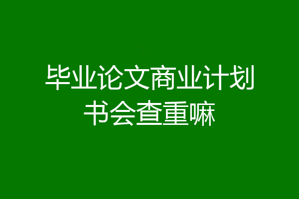 毕业论文商业计划书会查重嘛