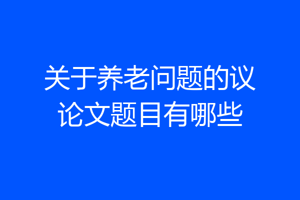 关于养老问题的议论文题目有哪些