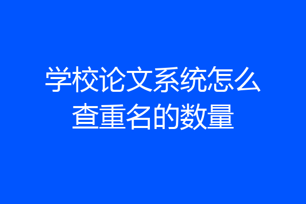 学校论文系统怎么查重名的数量