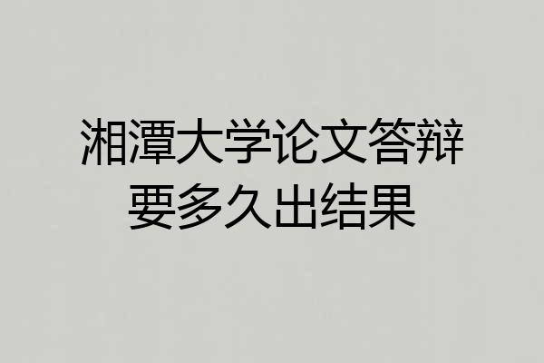 湘潭大学论文答辩要多久出结果