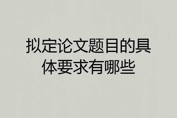 拟定论文题目的具体要求有哪些