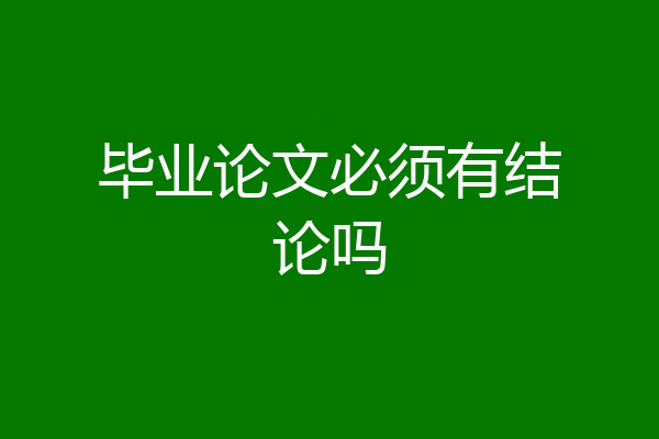 毕业论文必须有结论吗