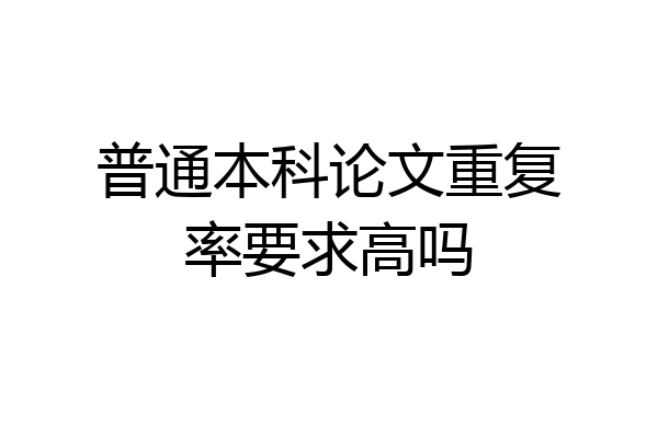 普通本科论文重复率要求高吗