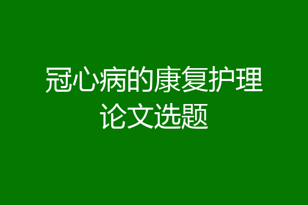 冠心病的康复护理论文选题