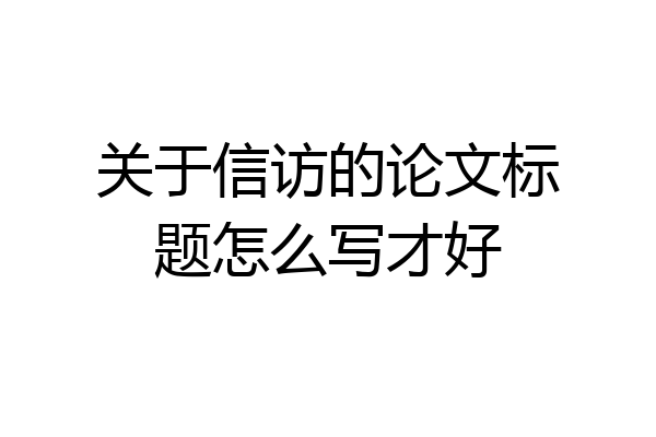 关于信访的论文标题怎么写才好