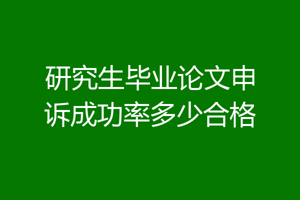 研究生毕业论文申诉成功率多少合格