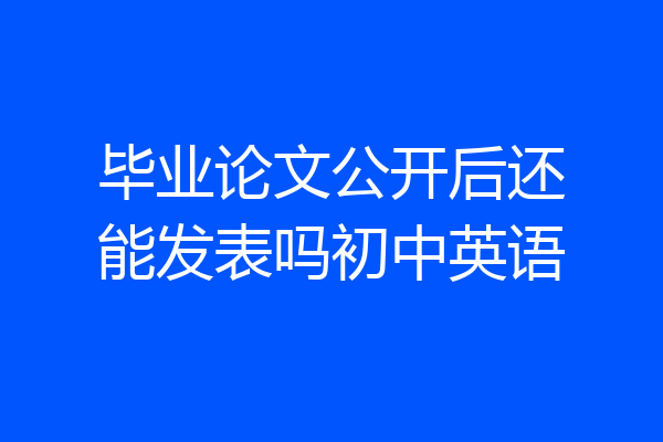 毕业论文公开后还能发表吗初中英语