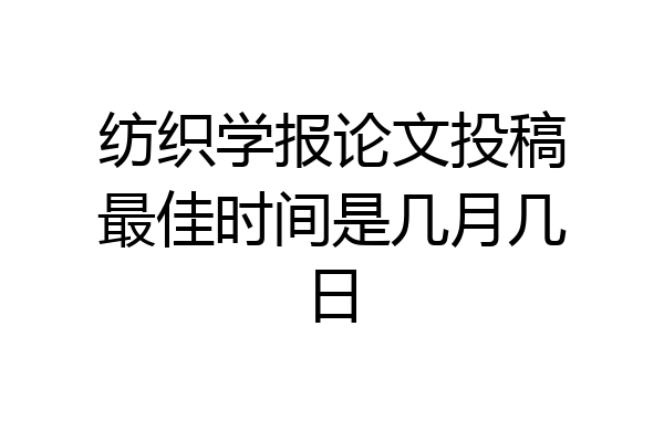 纺织学报论文投稿最佳时间是几月几日