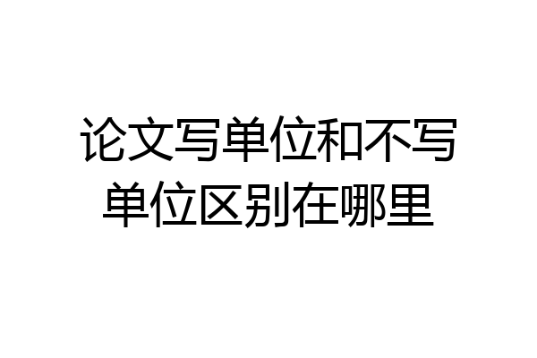 论文写单位和不写单位区别在哪里