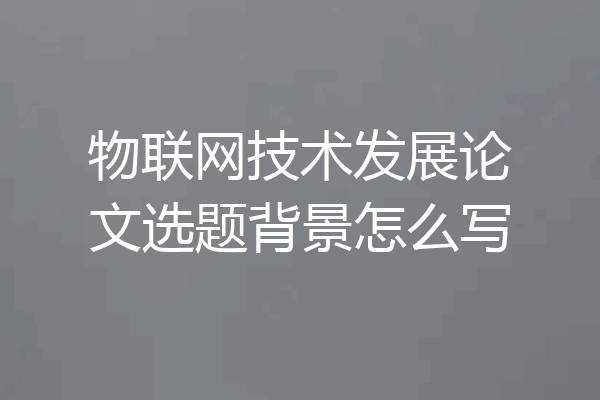 物联网技术发展论文选题背景怎么写