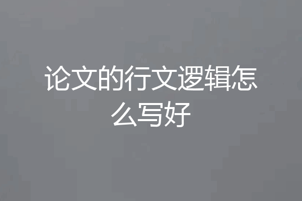 论文的行文逻辑怎么写好
