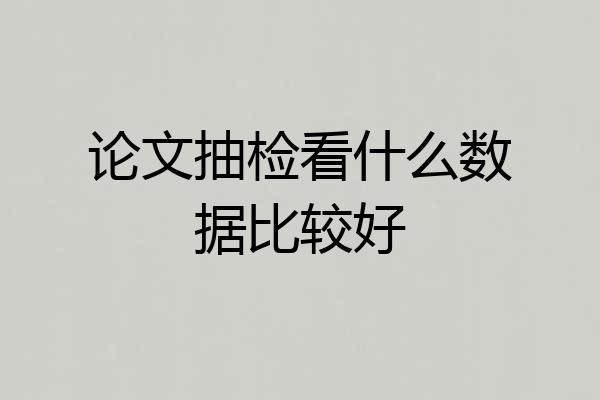 论文抽检看什么数据比较好