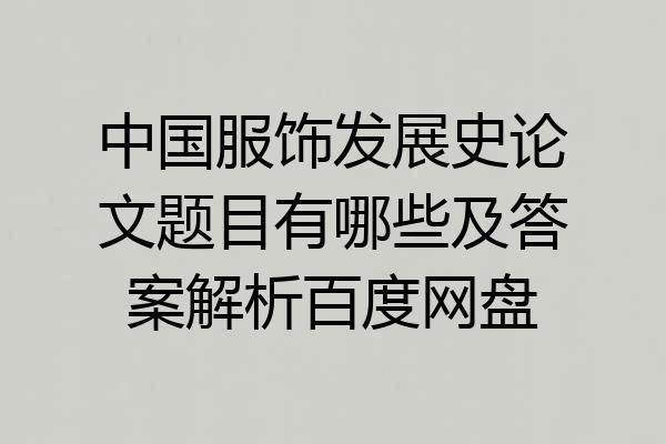 中国服饰发展史论文题目有哪些及答案解析百度网盘