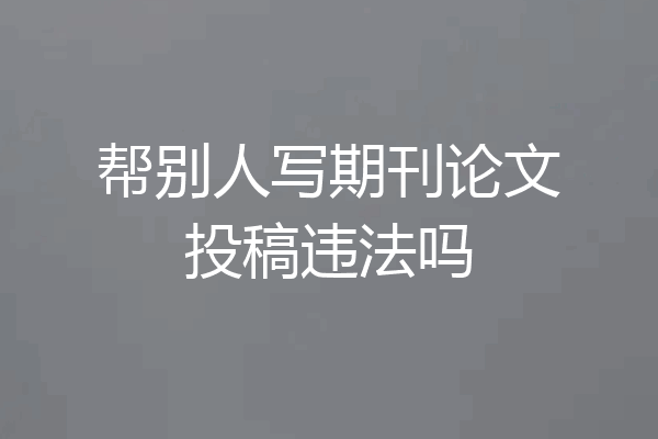 帮别人写期刊论文投稿违法吗