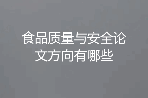 食品质量与安全论文方向有哪些