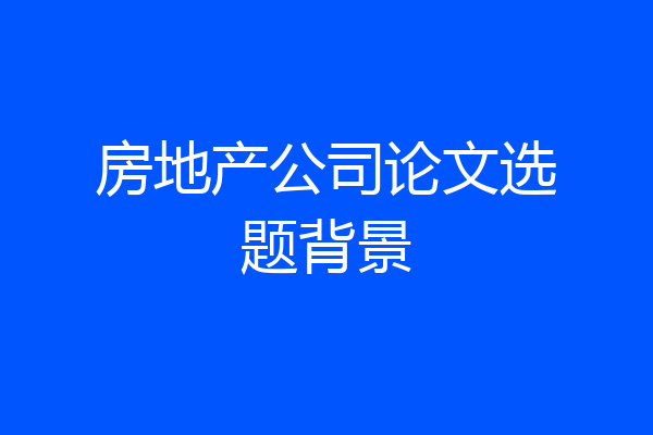 房地产公司论文选题背景