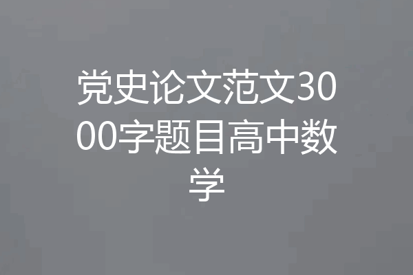 党史论文范文3000字题目高中数学