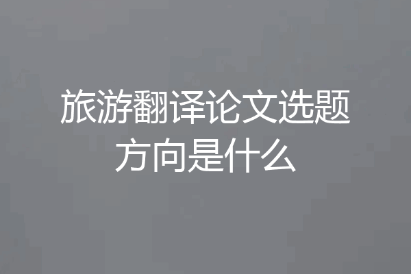 旅游翻译论文选题方向是什么