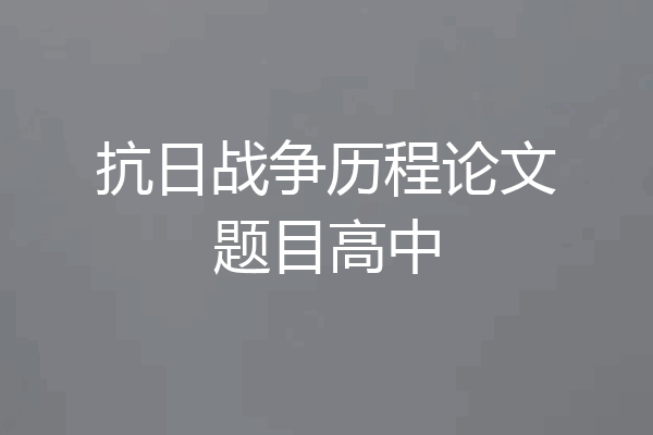 抗日战争历程论文题目高中