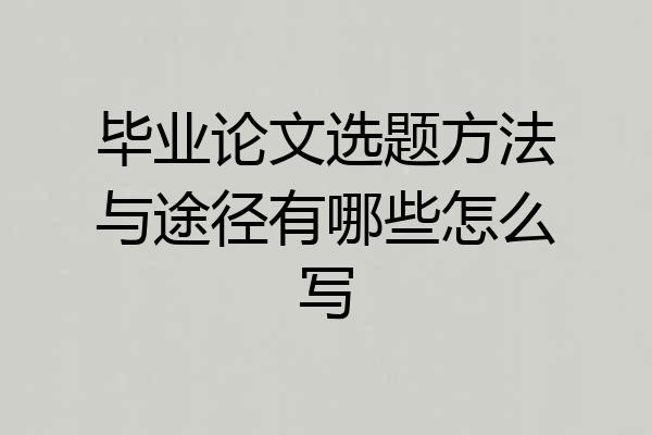 毕业论文选题方法与途径有哪些怎么写