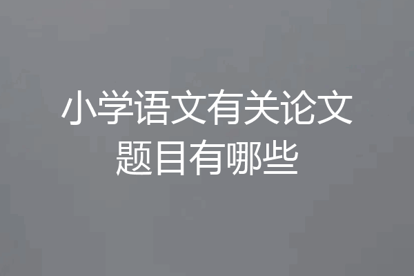小学语文有关论文题目有哪些