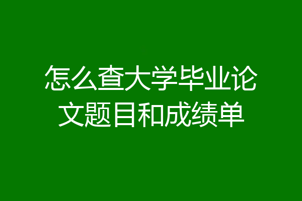 怎么查大学毕业论文题目和成绩单
