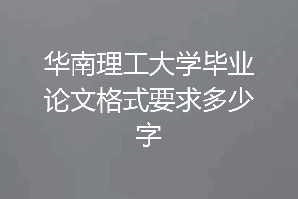 华南理工大学毕业论文格式要求多少字