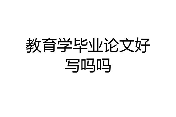 教育学毕业论文好写吗吗