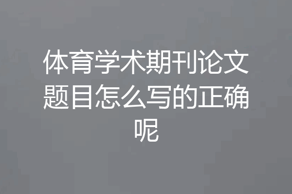 体育学术期刊论文题目怎么写的正确呢