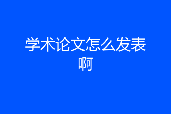 学术论文怎么发表啊