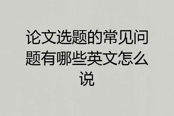 论文选题的常见问题有哪些英文怎么说