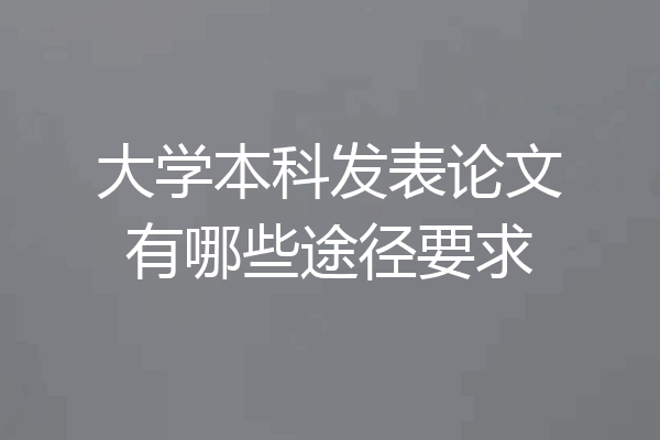 大学本科发表论文有哪些途径要求