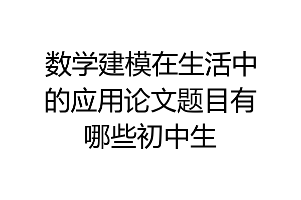 数学建模在生活中的应用论文题目有哪些初中生
