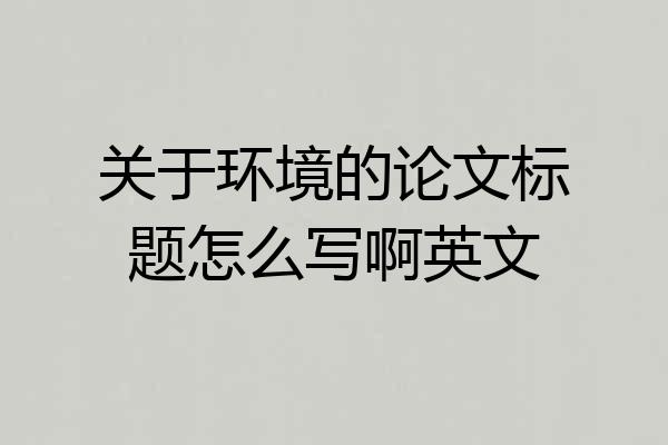 关于环境的论文标题怎么写啊英文