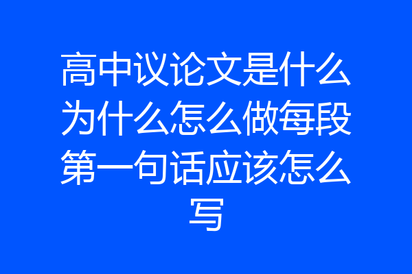 高中议论文是什么为什么怎么做每段第一句话应该怎么写