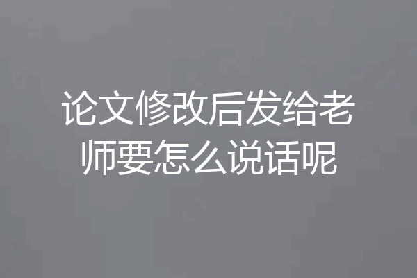 论文修改后发给老师要怎么说话呢