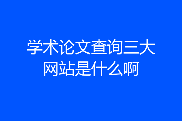 学术论文查询三大网站是什么啊