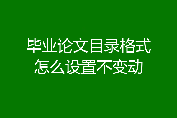 毕业论文目录格式怎么设置不变动