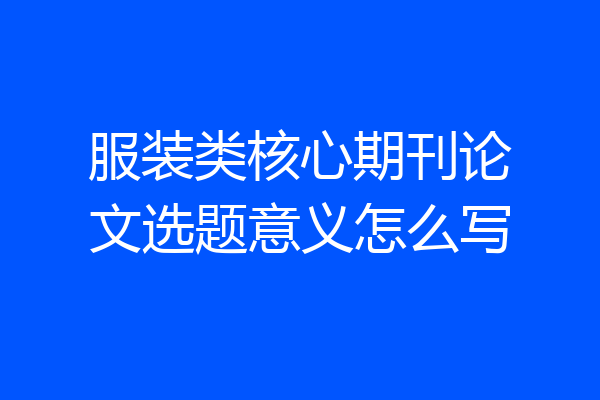 服装类核心期刊论文选题意义怎么写