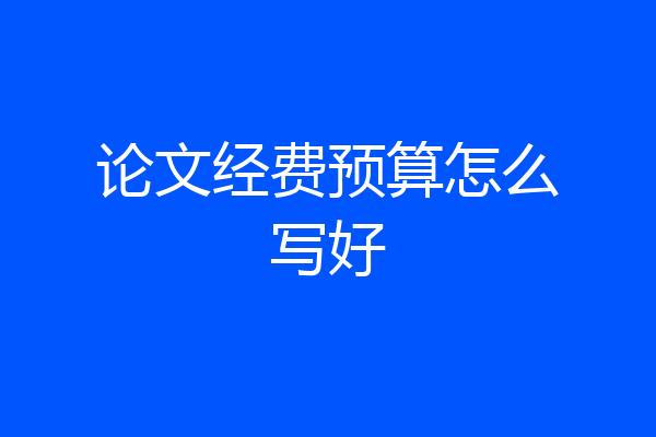论文经费预算怎么写好