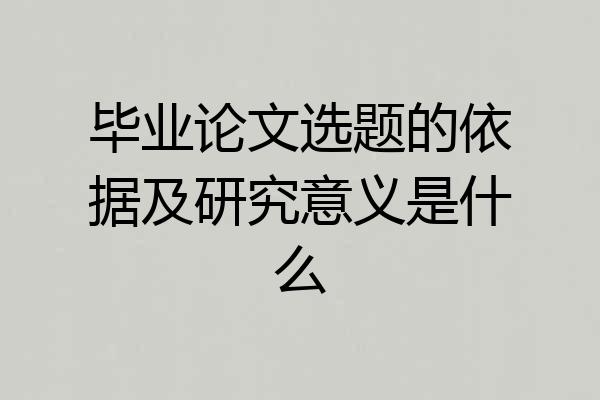 毕业论文选题的依据及研究意义是什么